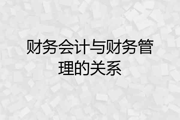 财务会计与财务管理的关系