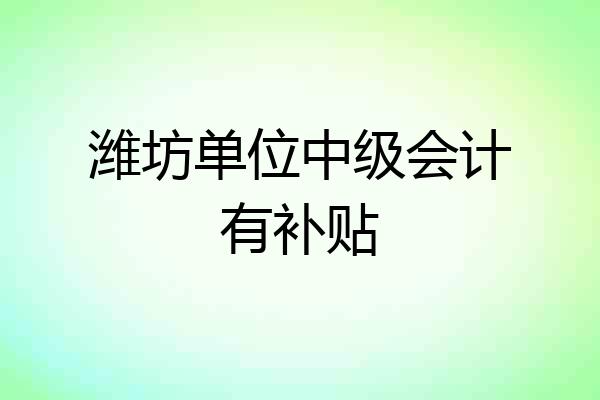 潍坊单位中级会计有补贴