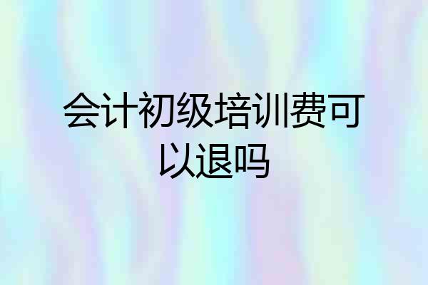 会计初级培训费可以退吗
