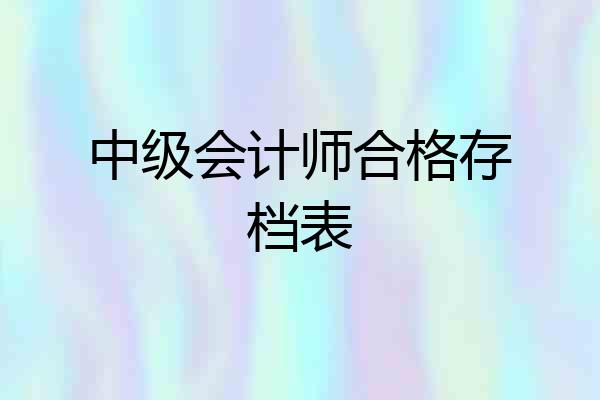 中级会计师合格存档表