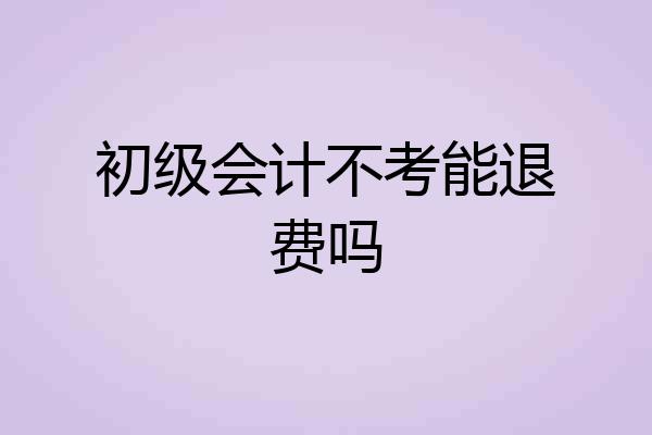 初级会计不考能退费吗
