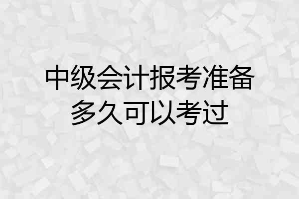 中级会计报考准备多久可以考过