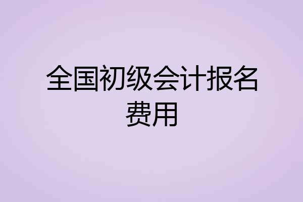 全国初级会计报名费用