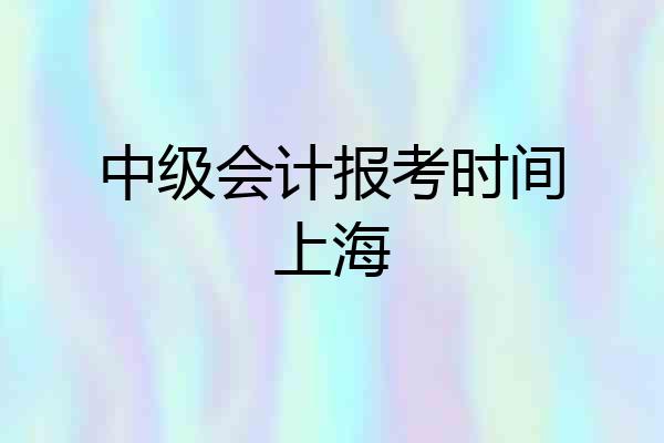 中级会计报考时间上海