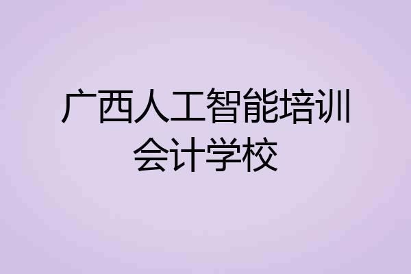 广西人工智能培训会计学校