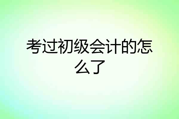 考过初级会计的怎么了
