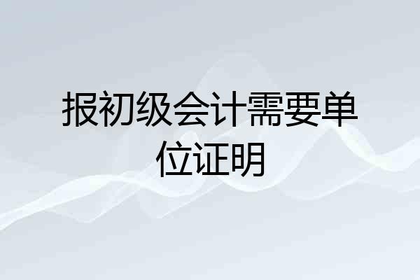 报初级会计需要单位证明