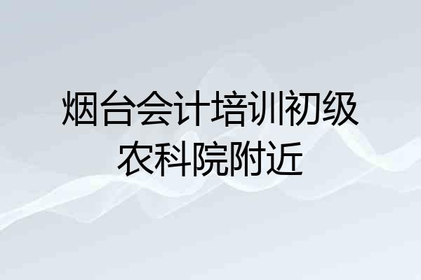 烟台会计培训初级农科院附近