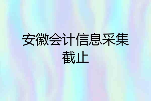 安徽会计信息采集截止