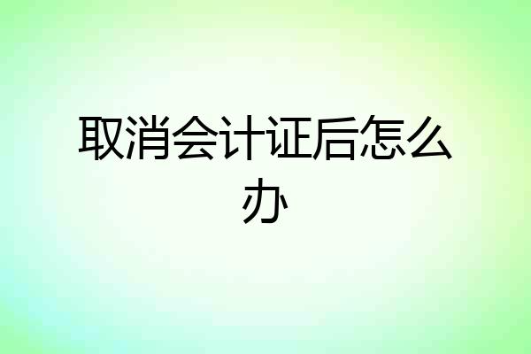 取消会计证后怎么办