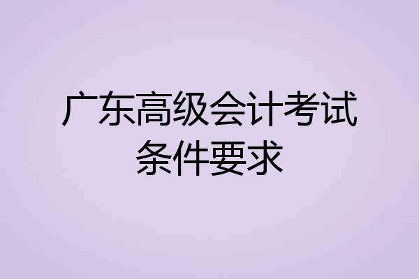 广东高级会计考试条件要求