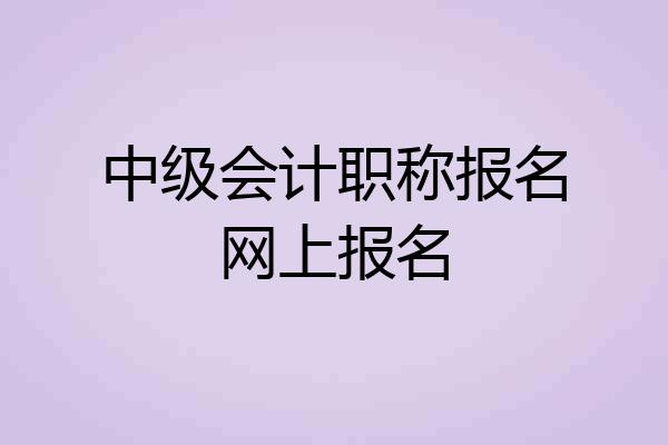 中级会计职称报名网上报名