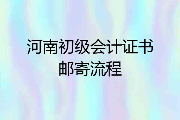 河南初级会计证书邮寄流程