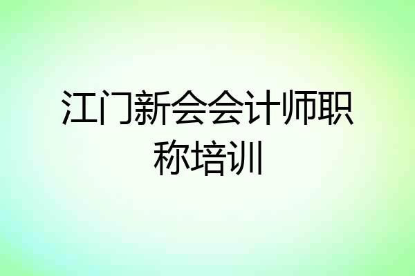 江门新会会计师职称培训