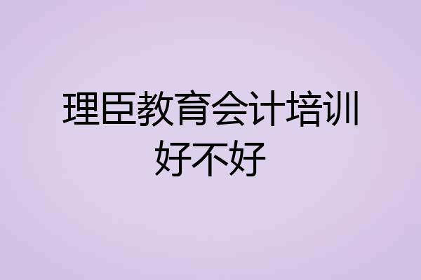 理臣教育会计培训好不好