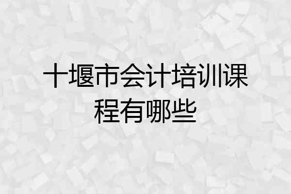 十堰市会计培训课程有哪些