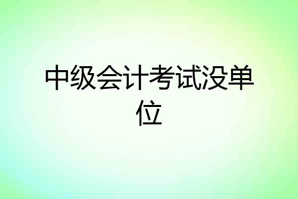 中级会计考试没单位