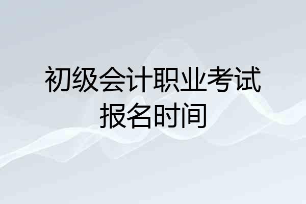 初级会计职业考试报名时间