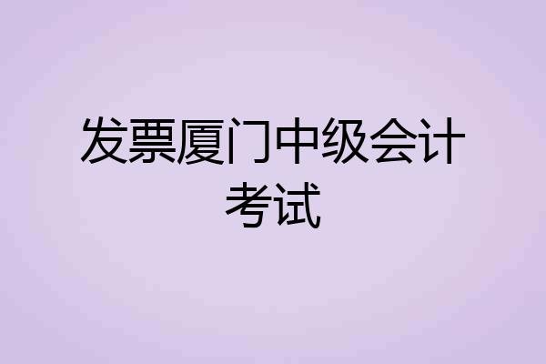 发票厦门中级会计考试