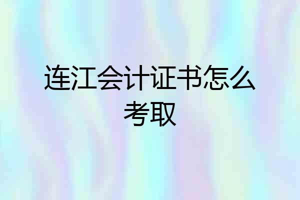 连江会计证书怎么考取