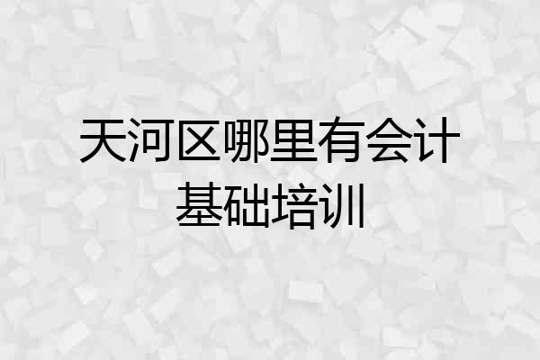 天河区哪里有会计基础培训