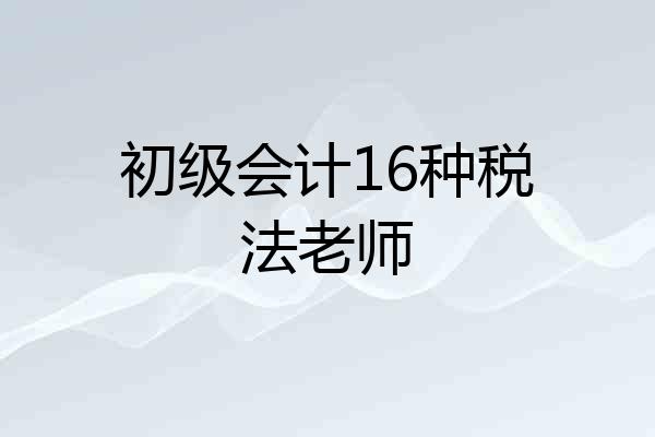 初级会计16种税法老师