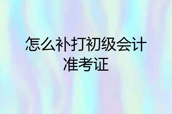 怎么补打初级会计准考证