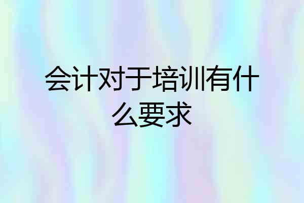 会计对于培训有什么要求