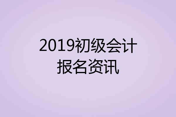 2019初级会计报名资讯
