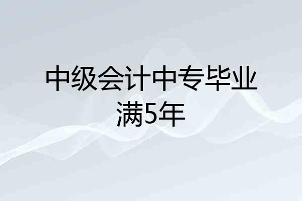 中级会计中专毕业满5年