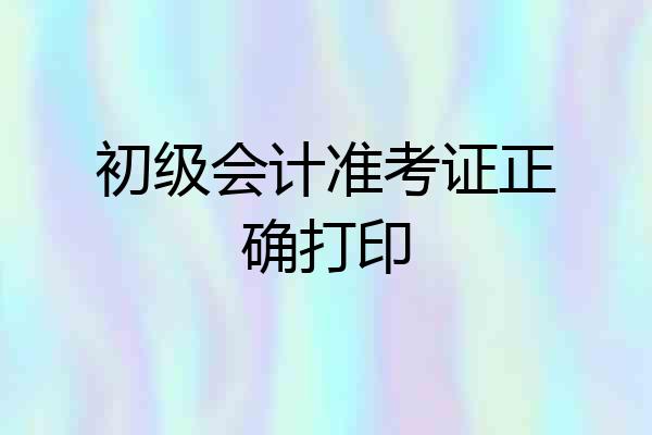 初级会计准考证正确打印
