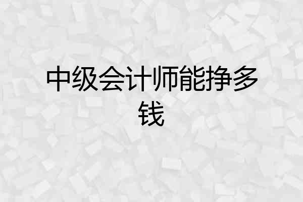 中级会计师能挣多钱