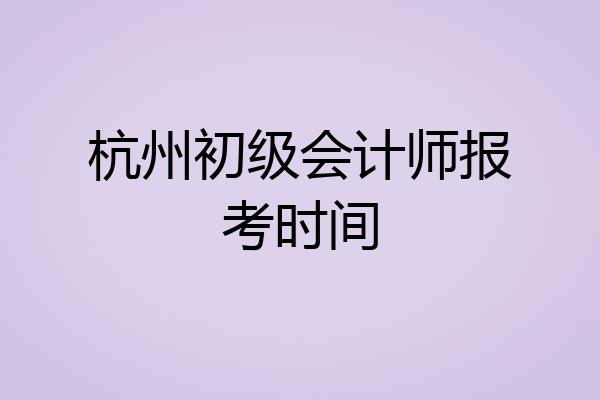 杭州初级会计师报考时间