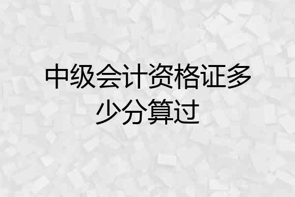 中级会计资格证多少分算过