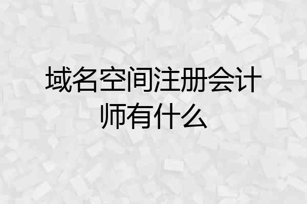 域名空间注册会计师有什么