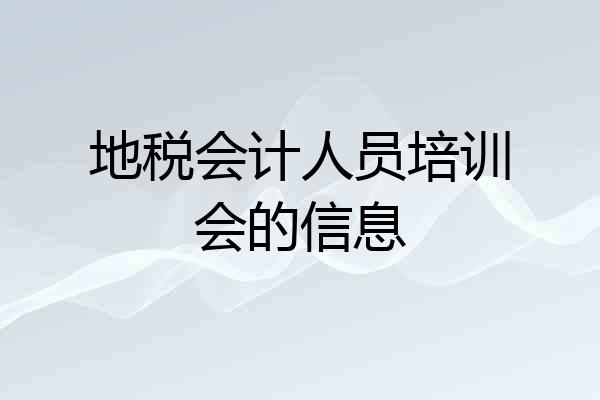 地税会计人员培训会的信息