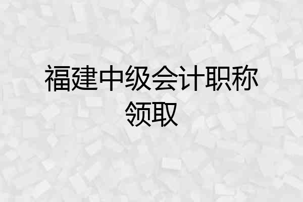 福建中级会计职称领取