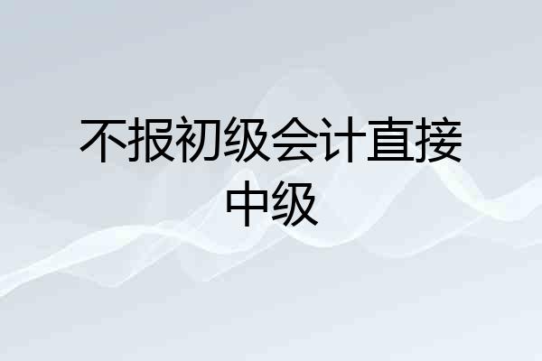 不报初级会计直接中级