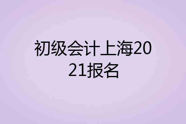 初级会计上海2021报名