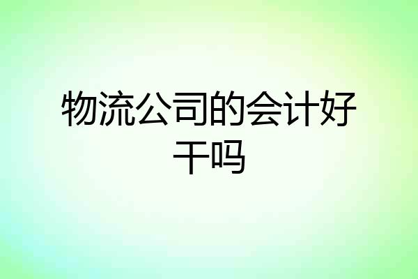 物流公司的会计好干吗