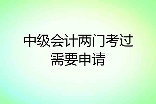 中级会计两门考过需要申请