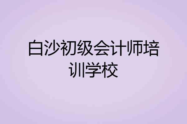 白沙初级会计师培训学校