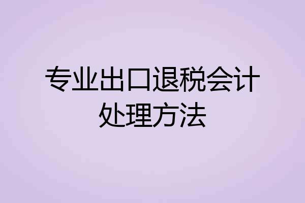 专业出口退税会计处理方法