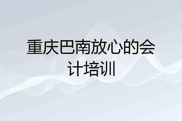 重庆巴南放心的会计培训