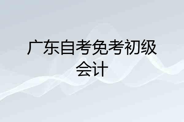 广东自考免考初级会计