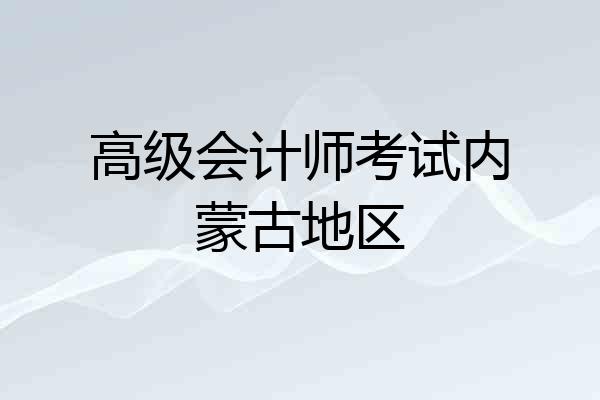 高级会计师考试内蒙古地区
