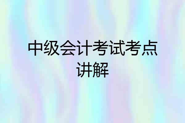 中级会计考试考点讲解