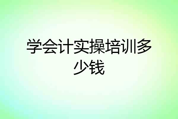 学会计实操培训多少钱