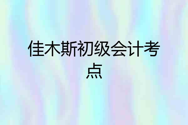 佳木斯初级会计考点