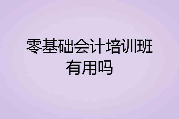 零基础会计培训班有用吗